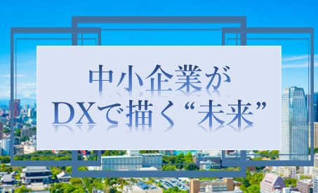 ～中小企業がDXで描く“未来”～イメージ画像